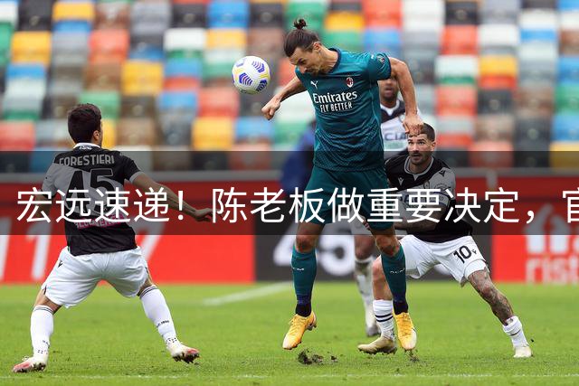 宏远速递！陈老板做重要决定，官宣今夏首笔交易，胡明轩王者归来